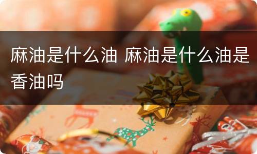 麻油是什么油 麻油是什么油是香油吗