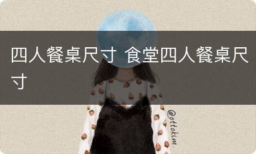 四人餐桌尺寸 食堂四人餐桌尺寸
