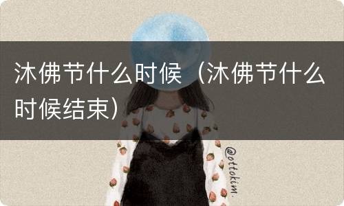 沐佛节什么时候（沐佛节什么时候结束）