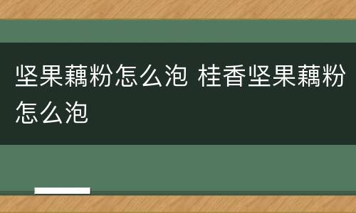 坚果藕粉怎么泡 桂香坚果藕粉怎么泡