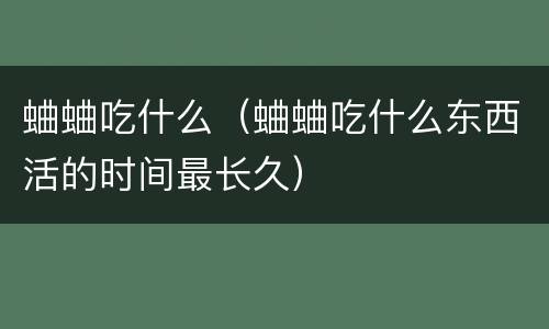 蛐蛐吃什么（蛐蛐吃什么东西活的时间最长久）