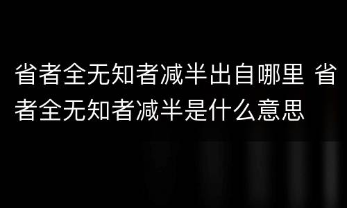省者全无知者减半出自哪里 省者全无知者减半是什么意思