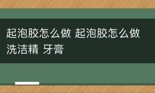 起泡胶怎么做 起泡胶怎么做 洗洁精 牙膏