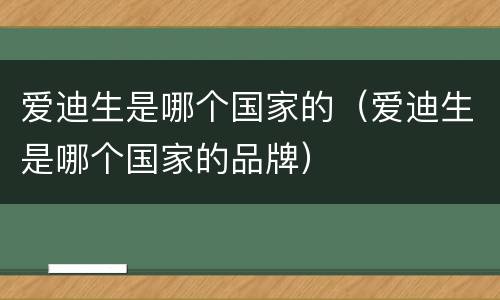 爱迪生是哪个国家的（爱迪生是哪个国家的品牌）