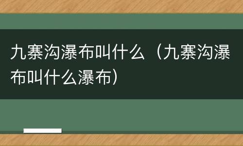 九寨沟瀑布叫什么（九寨沟瀑布叫什么瀑布）