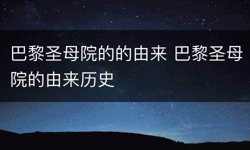 巴黎圣母院的的由来 巴黎圣母院的由来历史