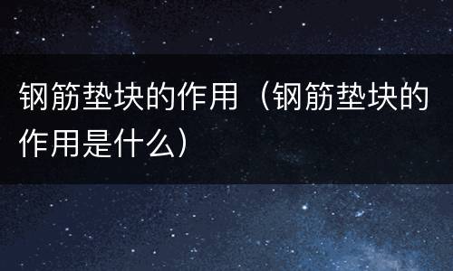 钢筋垫块的作用（钢筋垫块的作用是什么）