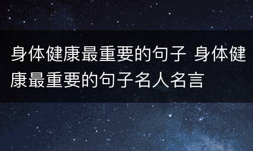 身体健康最重要的句子 身体健康最重要的句子名人名言