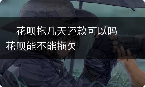 ​花呗拖几天还款可以吗  ​花呗能不能拖欠