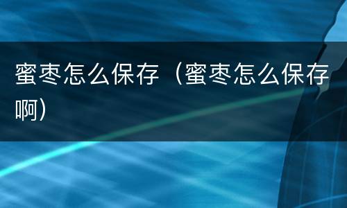 蜜枣怎么保存（蜜枣怎么保存啊）