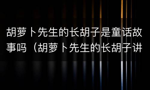 胡萝卜先生的长胡子是童话故事吗（胡萝卜先生的长胡子讲述了一个什么样的故事）