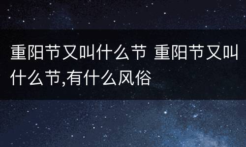 重阳节又叫什么节 重阳节又叫什么节,有什么风俗