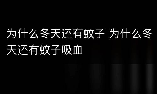 为什么冬天还有蚊子 为什么冬天还有蚊子吸血