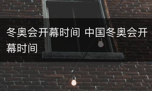 冬奥会开幕时间 中国冬奥会开幕时间