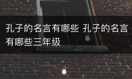 孔子的名言有哪些 孔子的名言有哪些三年级