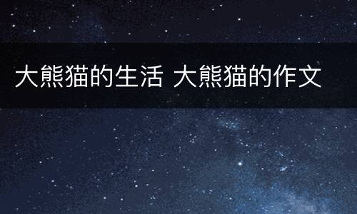大熊猫的生活 大熊猫的作文