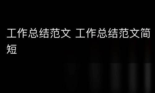 工作总结范文 工作总结范文简短