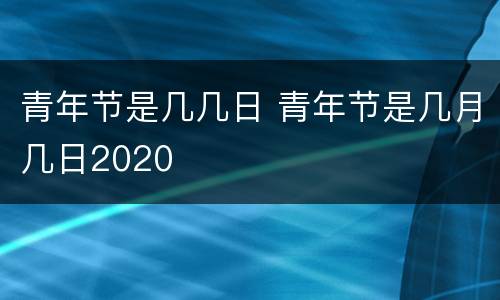 青年节是几几日 青年节是几月几日2020