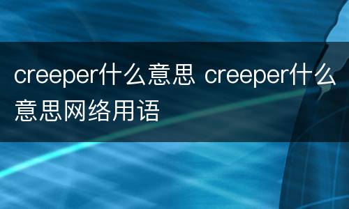 creeper什么意思 creeper什么意思网络用语