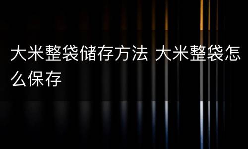 大米整袋储存方法 大米整袋怎么保存