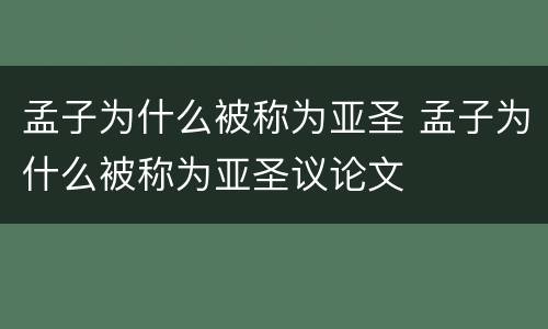 孟子为什么被称为亚圣 孟子为什么被称为亚圣议论文