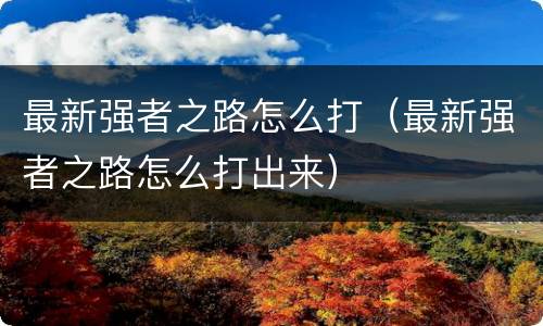 最新强者之路怎么打（最新强者之路怎么打出来）