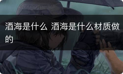 酒海是什么 酒海是什么材质做的