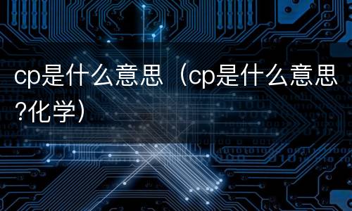 cp是什么意思（cp是什么意思?化学）