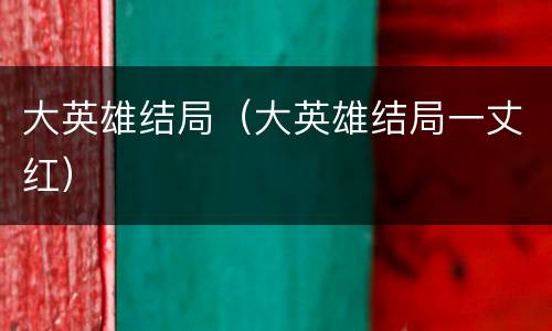 大英雄结局（大英雄结局一丈红）