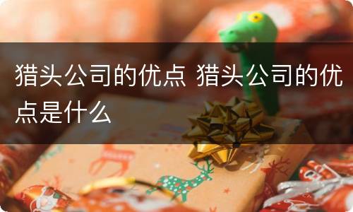 猎头公司的优点 猎头公司的优点是什么