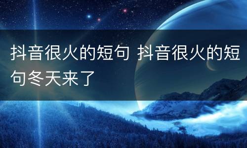 抖音很火的短句 抖音很火的短句冬天来了