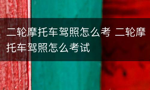 二轮摩托车驾照怎么考 二轮摩托车驾照怎么考试