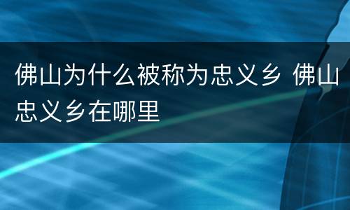 佛山为什么被称为忠义乡 佛山忠义乡在哪里