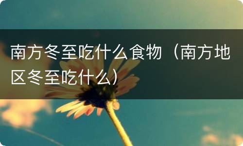 南方冬至吃什么食物（南方地区冬至吃什么）