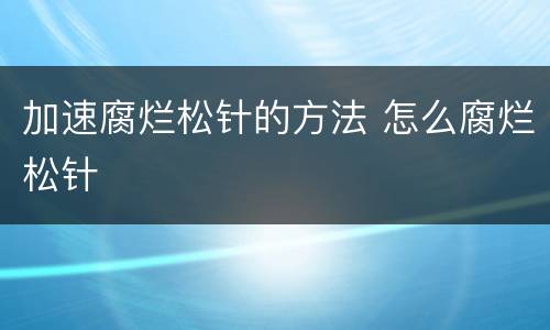 加速腐烂松针的方法 怎么腐烂松针