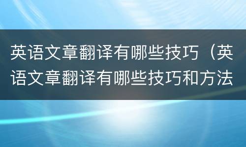英语文章翻译有哪些技巧（英语文章翻译有哪些技巧和方法）