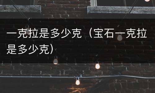 一克拉是多少克（宝石一克拉是多少克）