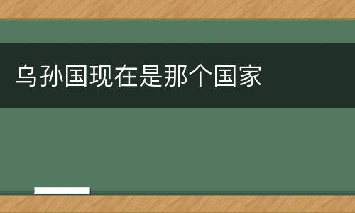 乌孙国现在是那个国家