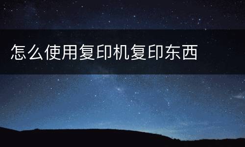 怎么使用复印机复印东西