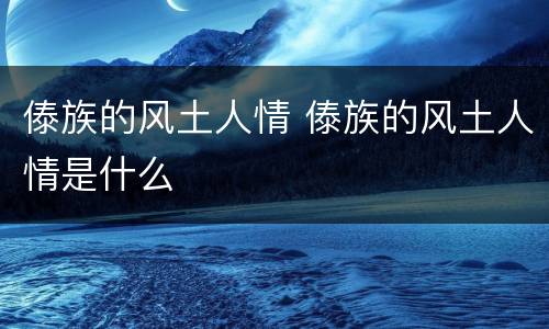 傣族的风土人情 傣族的风土人情是什么