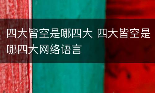 四大皆空是哪四大 四大皆空是哪四大网络语言