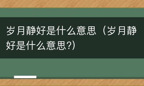 岁月静好是什么意思（岁月静好是什么意思?）