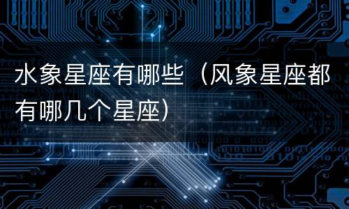 水象星座有哪些（风象星座都有哪几个星座）