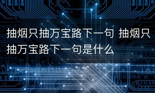 抽烟只抽万宝路下一句 抽烟只抽万宝路下一句是什么