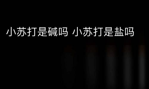 小苏打是碱吗 小苏打是盐吗