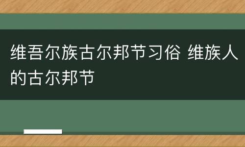 维吾尔族古尔邦节习俗 维族人的古尔邦节