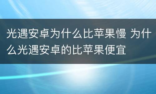 光遇安卓为什么比苹果慢 为什么光遇安卓的比苹果便宜