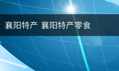 襄阳特产 襄阳特产零食