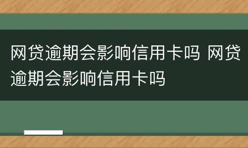 网贷逾期会影响信用卡吗 网贷逾期会影响信用卡吗