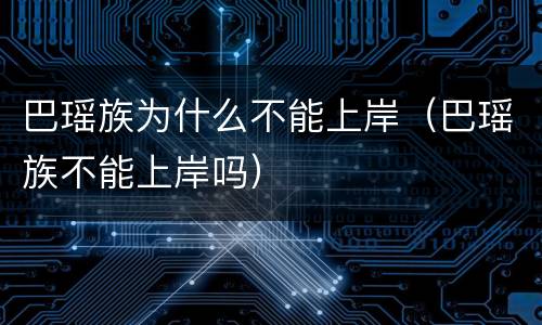 巴瑶族为什么不能上岸（巴瑶族不能上岸吗）